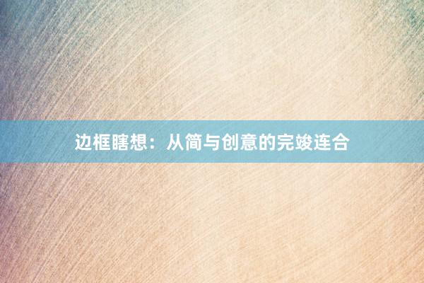 边框瞎想：从简与创意的完竣连合